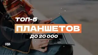 Лучшие планшеты до 20 000 рублей: ТОП-5 недорогих планшетов 📱 Рейтинг 2024 года