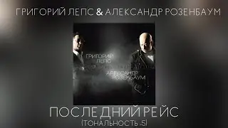 Григорий Лепс & Александр Розенбаум - Последний рейс | Тональность -5