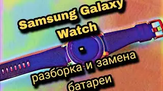 Samsung Galaxy Watch SM-R800- разборка и замена аккумуляторной батареи