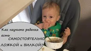 Как научить ребенка есть САМОСТОЯТЕЛЬНО ЛОЖКОЙ и ВИЛКОЙ?