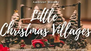 Little Christmas Villages | Christmas Instrumental Music Ambient Worlds [1hr+]