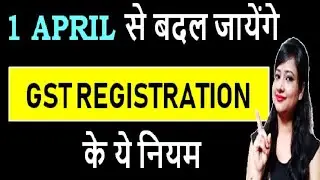 NEW CHANGES IN GST REGISTRATION PROCESS| 1 APRIL 2020 से बदल जायेंगे  GST REGISTRATION के ये नियम