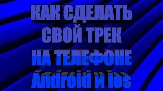 КАК СДЕЛАТЬ СВОЙ ТРЕК НА ТЕЛЕФОНЕ Android и ios