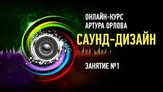 Саунд-дизайн. Занятие №1. Артур Орлов