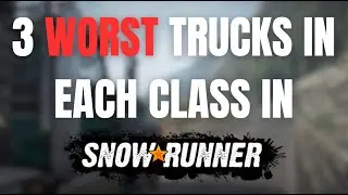 Worst Trucks in Each Class in SnowRunner