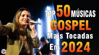 Louvores de Adoração 2024 - As Melhores Músicas Gospel Mais Tocadas - Top Gospel, Hinos Evangélicos