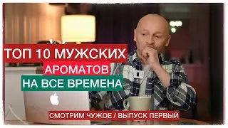 ТОП 10 МУЖСКИХ АРОМАТОВ НА ВСЕ ВРЕМЕНА (Смотрим чужое: выпуск 1)