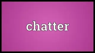 Chatter Meaning