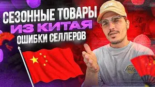 СЕЗОННЫЙ ТОВАР ИЗ КИТАЯ. ОШИБКИ СЕЛЛЕРОВ. ЧТО ТОЧНО НЕ НУЖНО ДЕЛАТЬ. 