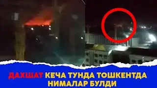 Дахшат кеча тунда Тошкентда нималар булди