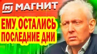 ПЕЧАЛЬНЫЕ НОВОСТИ! Сергей Галицкий Основатель сети магазинов "МАГНИТ" БОЛЕН, Остались Последние Дни