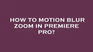 How to motion blur zoom in premiere pro?