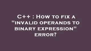 C++ : How to fix a invalid operands to binary expression error?