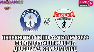 Первенство РБ по футболу 2023 среди девушек WU-15 ДЮСШ№2 vs КОМСОМОЛЕЦ