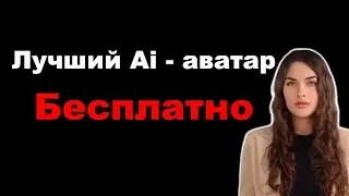 Лучший ИИ - аватар. Бесплатно. ИИ - аватар для видео