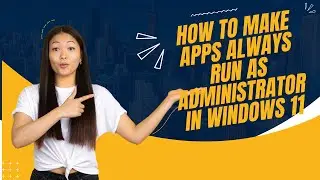 How to Make Apps Always Run as Administrator In Windows 11