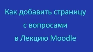 Как добавить  страницу  с вопросом в Лекцию Moodle