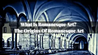 What Is Romanesque Art? The Origins Of Romanesque Art