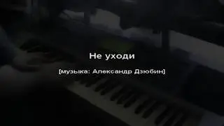 Не уходи [музыка: Александр Дзюбин]