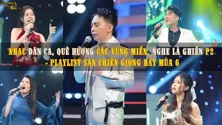 NHẠC DÂN CA, QUÊ HƯƠNG CÁC VÙNG MIỀN, NGHE LÀ CHỈ CÓ GHIỀN P2 - PLAYLIST SÀN CHIẾN GIỌNG HÁT MÙA 6