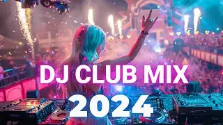 DJ CLUB MUSIC 2024 - Mashups & Remixes of Popular Songs 2024 - DJ Remix Dance Club Music Mix 2024