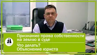 Признание права собственности на землю в суде. Что делать. Объяснение юриста.