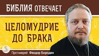 Зачем хранить  ЦЕЛОМУДРИЕ  ДО  БРАКА ?  Протоиерей Феодор Бородин