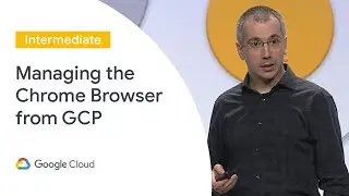 Manage Chrome Browser From the Cloud (Cloud Next 19)