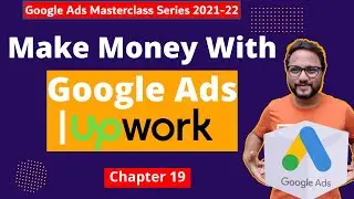 Google Ads Series | Chapter 19: Make Money with Google Ads  on Upwork | Google Ads Course 2022