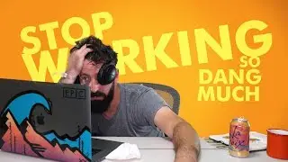 STOP WORKING SO DANG MUCH!