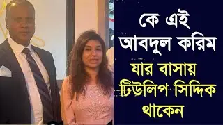 আবদুল করিমের বাসায় কেন থাকেন টিউলিপ সিদ্দিক - আবদুল করিমের সাথে টিউলিপের কি সম্পর্ক ?