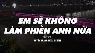 Em Sẽ Không Làm Phiền Anh Nữa ( Lofi Ver. ) - Huyền Trang Lux x DeeTee | MV Lyrics