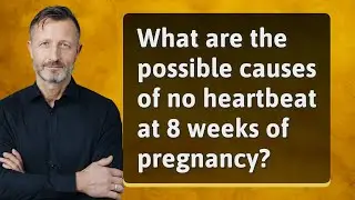 What are the possible causes of no heartbeat at 8 weeks of pregnancy?