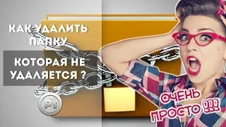 Как удалить файл / папку которая не удаляется ? Очень просто!