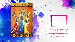 Пишу акрилом картину с африканками на оргалите.