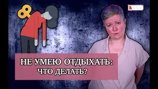 Не умею отдыхать! Что делать?