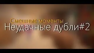 Неудачные дубли#2 - Смешные моменты :D