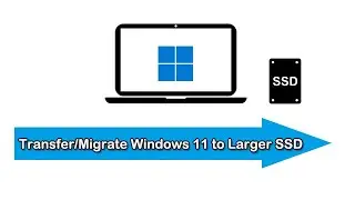 How to Transfer or Migrate Windows 11 to Larger SSD