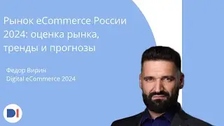 Фёдор Вирин | Digital eCommerce 2024 | Рынок eCommerce России 2024: оценка рынка, тренды и прогнозы