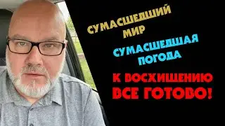 Сумасшедший мир. Сумасшедшая погода. К Восхищению все готово! (от 15.07.23)