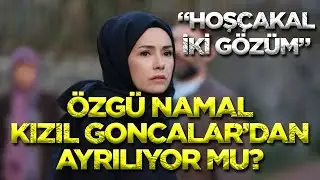 Kızıl Goncalar'ın güzeli Özgü Namal'dan şok sözler! Hoşçakal iki gözüm...