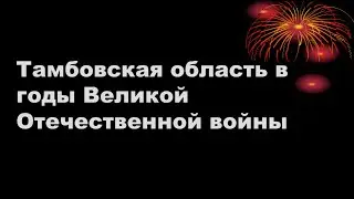 Исторический онлайн-экскурс «Тамбовская область в годы Великой Отечественной войны»