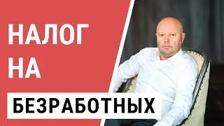 Налог на Безработных. Когда введут налог на тунеядство?