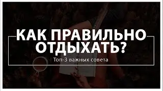 Как правильно отдыхать? Топ 3 важных совета