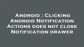 Android : Clicking Android Notification Actions does not close Notification drawer