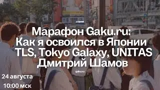 Марафон Gaku.ru и Дмитрий Шамов, TLS, Tokyo Galaxy, UNITAS: Как я освоился в Японии | 24 августа |