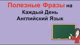 Полезные Фразы на Каждый День. Английский Язык.