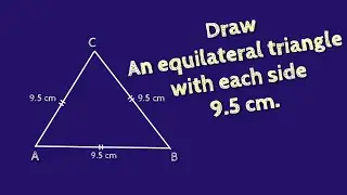 How to draw an equilateral triangle with each side 9.5 cm.shsirclasses.