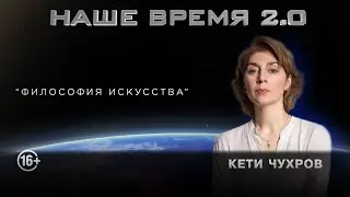 Наше Время 2.0 | Философия искусства с Кети Чухров