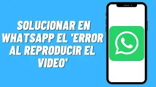 Cómo solucionar en Whatsapp el 'Error Al Reproducir el Video'